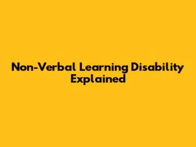Non-Verbal Learning Disability Explained