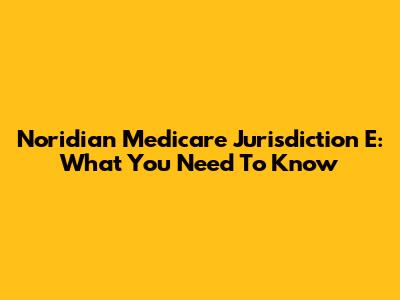 Noridian Medicare Jurisdiction E: What You Need To Know