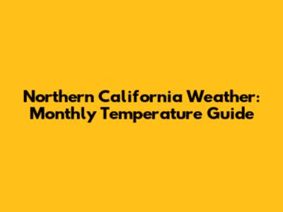 Northern California Weather: Monthly Temperature Guide