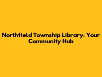 Northfield Township Library: Your Community Hub