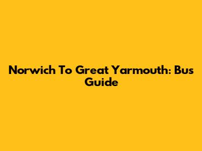 Norwich To Great Yarmouth: Bus Guide
