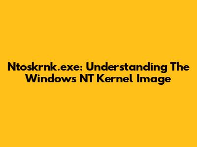 Ntoskrnk.exe: Understanding The Windows NT Kernel Image