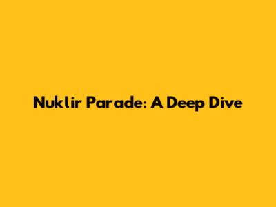 Nuklir Parade: A Deep Dive