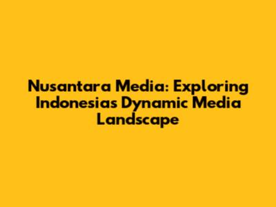 Nusantara Media: Exploring Indonesia's Dynamic Media Landscape