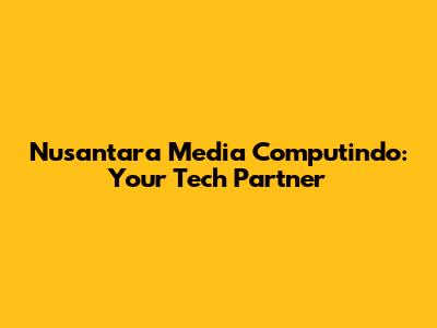 Nusantara Media Computindo: Your Tech Partner