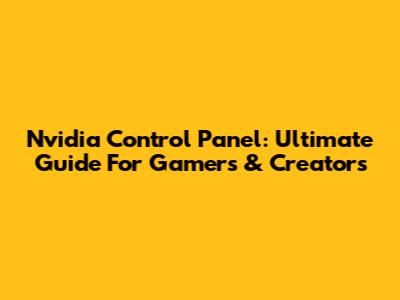 Nvidia Control Panel: Ultimate Guide For Gamers & Creators