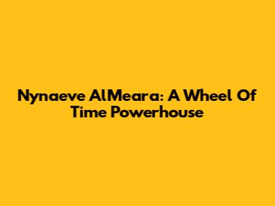 Nynaeve Al'Meara: A Wheel Of Time Powerhouse