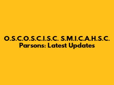O.S.C.O.S.C.I.S.C. S.M.I.C.A.H.S.C. Parsons: Latest Updates