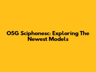 O5G Sciphonesc: Exploring The Newest Models
