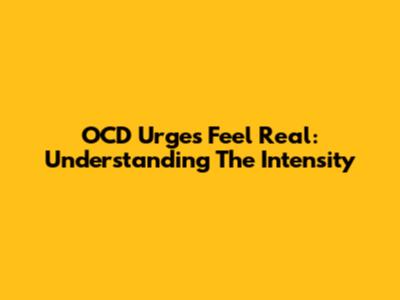 OCD Urges Feel Real: Understanding The Intensity