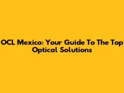 OCL Mexico: Your Guide To The Top Optical Solutions