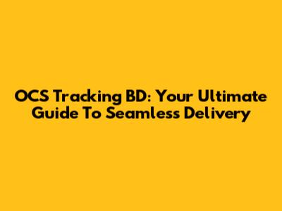 OCS Tracking BD: Your Ultimate Guide To Seamless Delivery