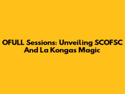 OFULL Sessions: Unveiling SCOFSC And La Konga's Magic
