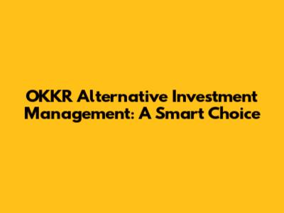OKKR Alternative Investment Management: A Smart Choice