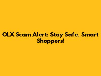 OLX Scam Alert: Stay Safe, Smart Shoppers!
