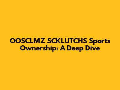 OOSCLMZ SCKLUTCHS Sports Ownership: A Deep Dive