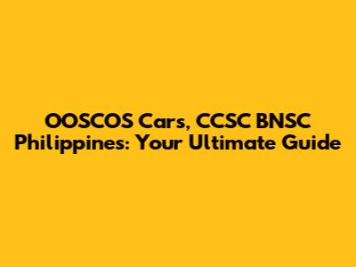 OOSCOS Cars, CCSC BNSC Philippines: Your Ultimate Guide
