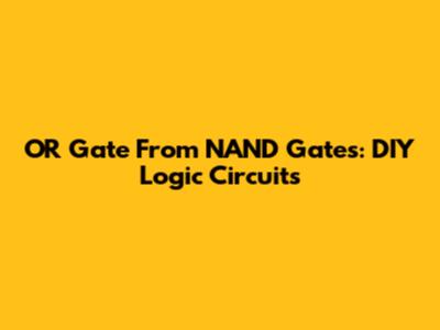 OR Gate From NAND Gates: DIY Logic Circuits
