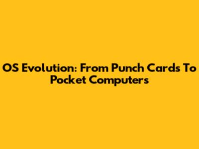 OS Evolution: From Punch Cards To Pocket Computers