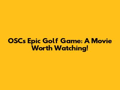 OSC's Epic Golf Game: A Movie Worth Watching!