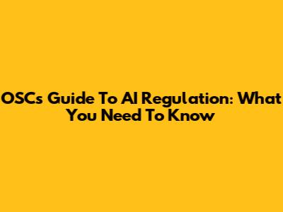 OSC's Guide To AI Regulation: What You Need To Know
