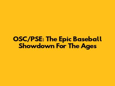 OSC/PSE: The Epic Baseball Showdown For The Ages