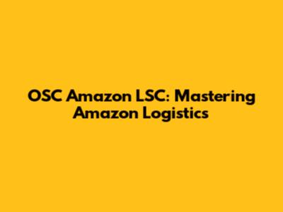 OSC Amazon LSC: Mastering Amazon Logistics