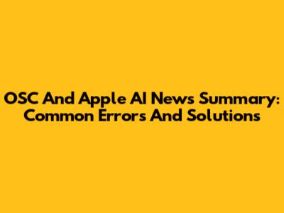 OSC And Apple AI News Summary: Common Errors And Solutions