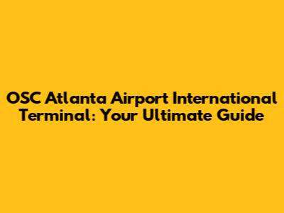 OSC Atlanta Airport International Terminal: Your Ultimate Guide