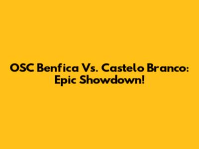 OSC Benfica Vs. Castelo Branco: Epic Showdown!