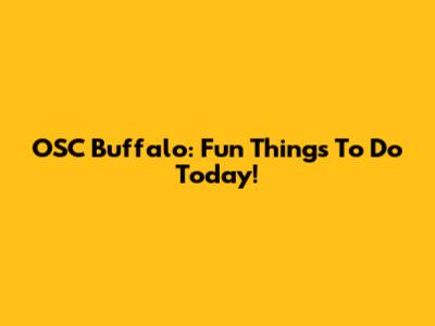 OSC Buffalo: Fun Things To Do Today!