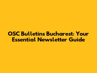 OSC Bulletins Bucharest: Your Essential Newsletter Guide