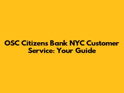OSC Citizens Bank NYC Customer Service: Your Guide