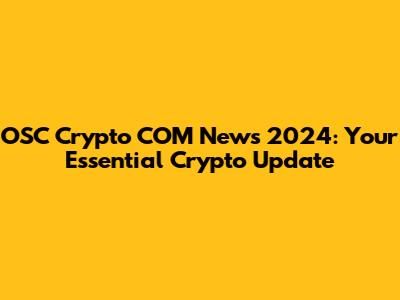 OSC Crypto COM News 2024: Your Essential Crypto Update