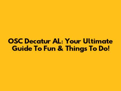OSC Decatur AL: Your Ultimate Guide To Fun & Things To Do!