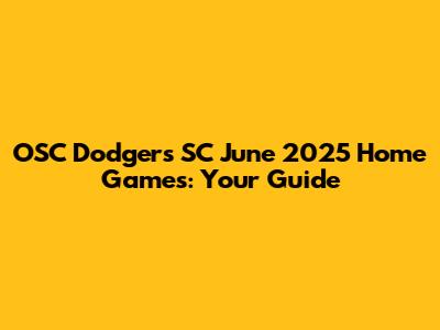 OSC Dodgers SC June 2025 Home Games: Your Guide