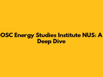 OSC Energy Studies Institute NUS: A Deep Dive