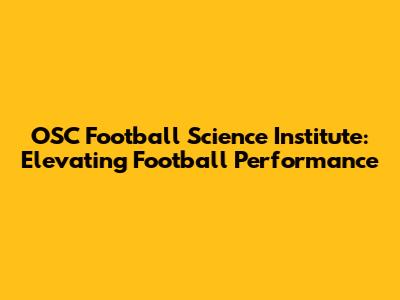 OSC Football Science Institute: Elevating Football Performance
