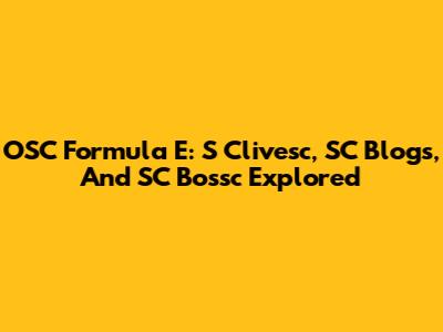 OSC Formula E: S Clivesc, SC Blogs, And SC Bossc Explored