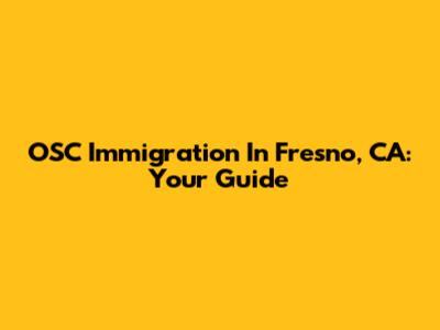 OSC Immigration In Fresno, CA: Your Guide