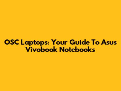 OSC Laptops: Your Guide To Asus Vivobook Notebooks