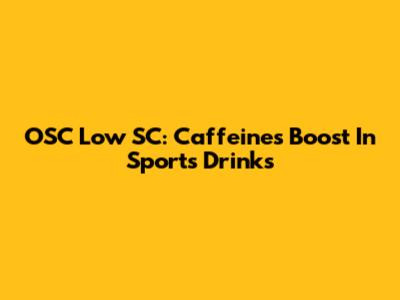 OSC Low SC: Caffeine's Boost In Sports Drinks