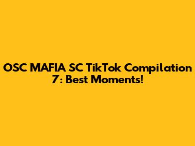 OSC MAFIA SC TikTok Compilation 7: Best Moments!