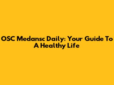 OSC Medansc Daily: Your Guide To A Healthy Life