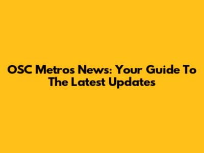 OSC Metros News: Your Guide To The Latest Updates