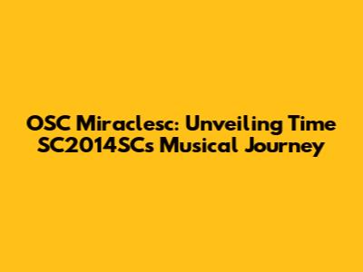 OSC Miraclesc: Unveiling Time SC2014SC's Musical Journey