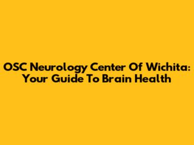OSC Neurology Center Of Wichita: Your Guide To Brain Health