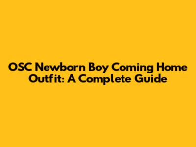 OSC Newborn Boy Coming Home Outfit: A Complete Guide