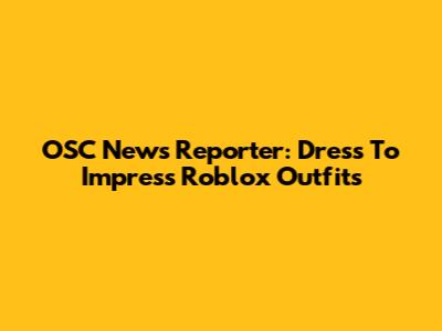 OSC News Reporter: Dress To Impress Roblox Outfits