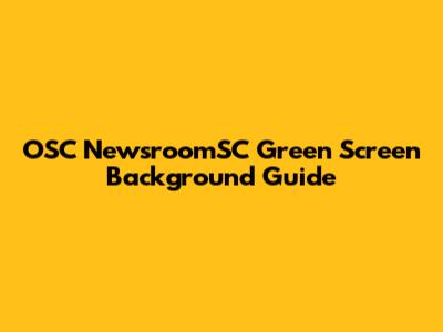 OSC NewsroomSC Green Screen Background Guide